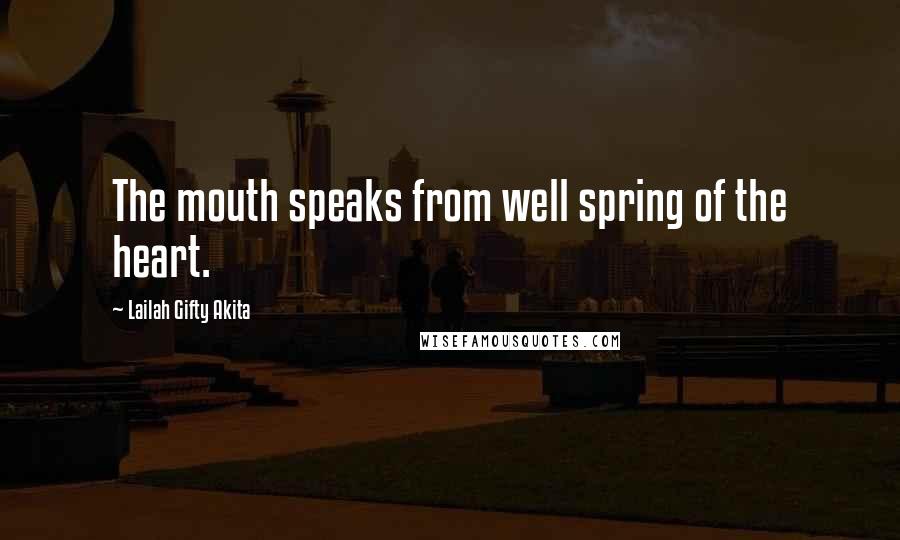 Lailah Gifty Akita Quotes: The mouth speaks from well spring of the heart.