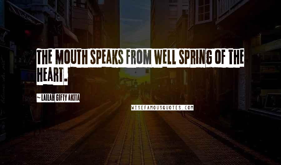 Lailah Gifty Akita Quotes: The mouth speaks from well spring of the heart.