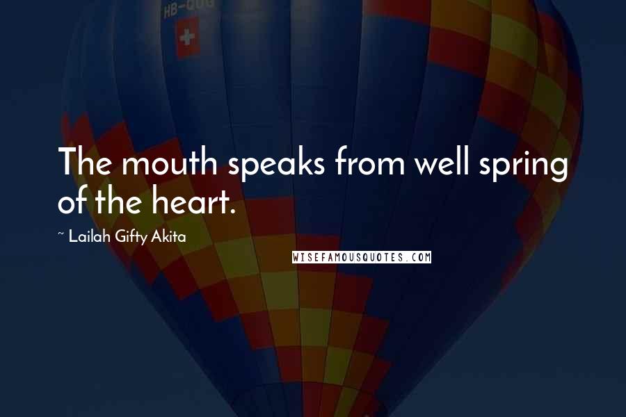 Lailah Gifty Akita Quotes: The mouth speaks from well spring of the heart.