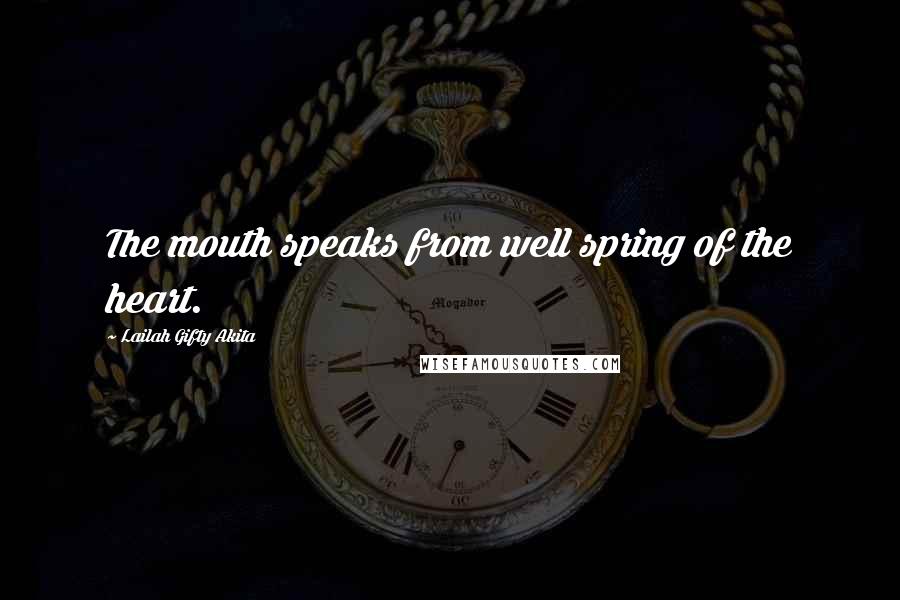 Lailah Gifty Akita Quotes: The mouth speaks from well spring of the heart.