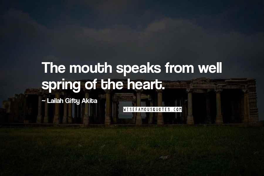 Lailah Gifty Akita Quotes: The mouth speaks from well spring of the heart.