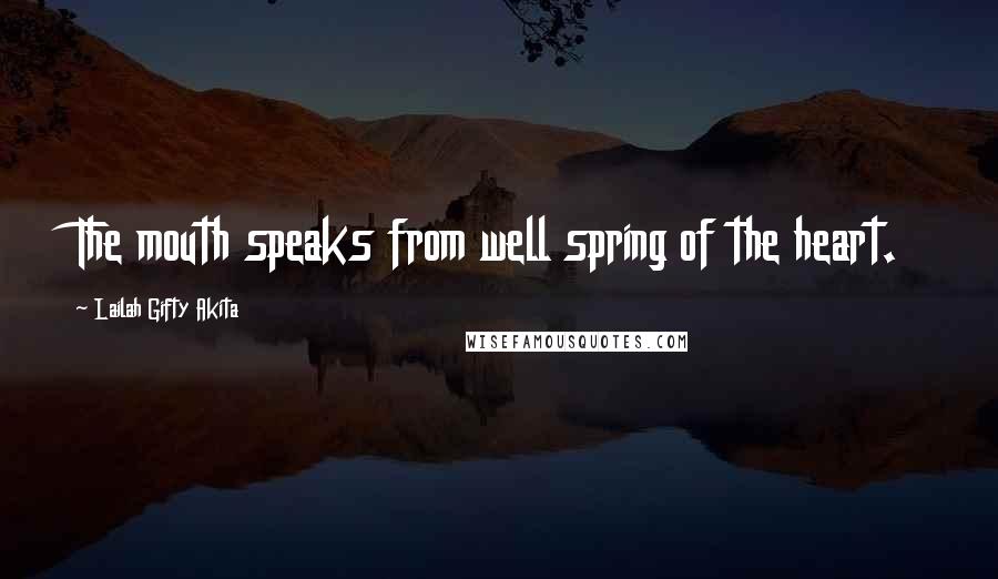 Lailah Gifty Akita Quotes: The mouth speaks from well spring of the heart.