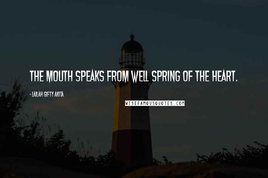 Lailah Gifty Akita Quotes: The mouth speaks from well spring of the heart.