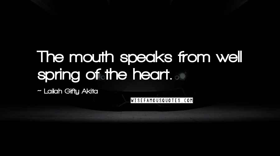 Lailah Gifty Akita Quotes: The mouth speaks from well spring of the heart.