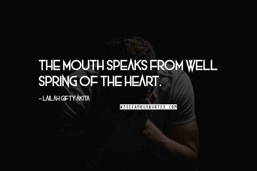 Lailah Gifty Akita Quotes: The mouth speaks from well spring of the heart.