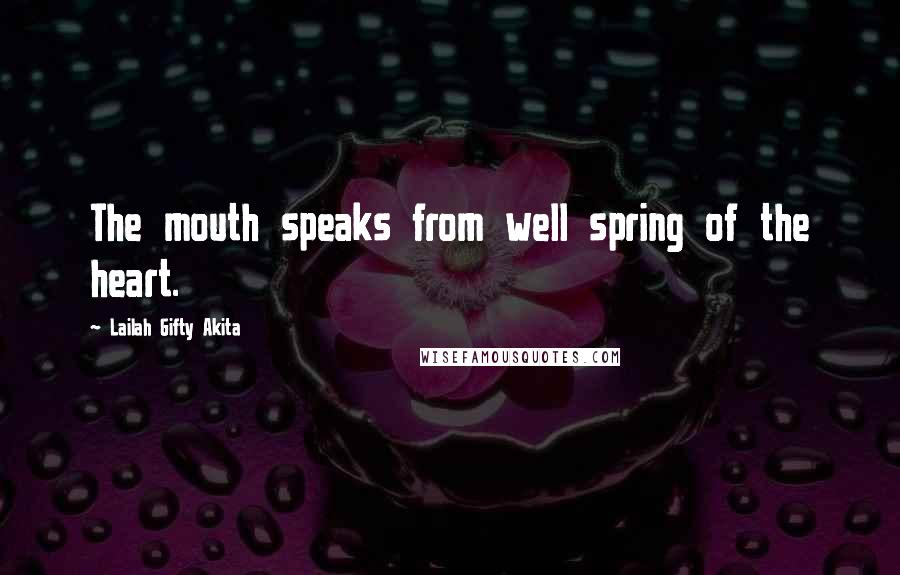 Lailah Gifty Akita Quotes: The mouth speaks from well spring of the heart.