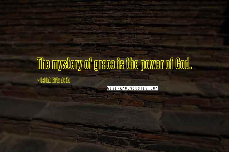 Lailah Gifty Akita Quotes: The mystery of grace is the power of God.
