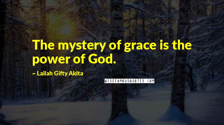 Lailah Gifty Akita Quotes: The mystery of grace is the power of God.