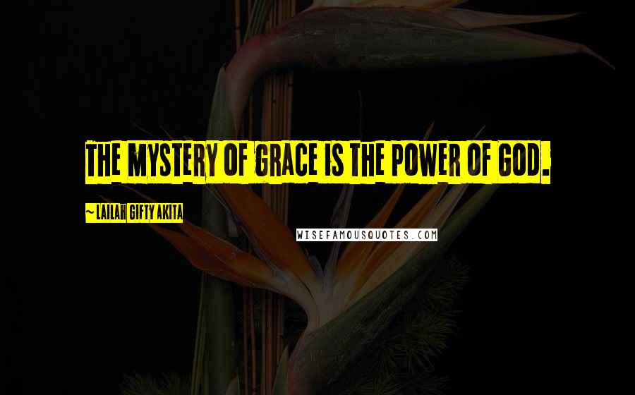 Lailah Gifty Akita Quotes: The mystery of grace is the power of God.