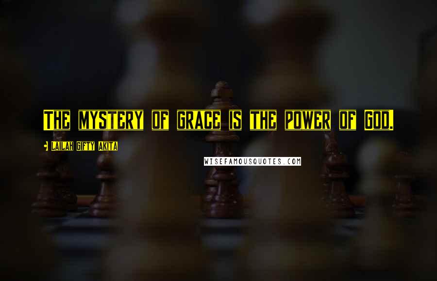 Lailah Gifty Akita Quotes: The mystery of grace is the power of God.