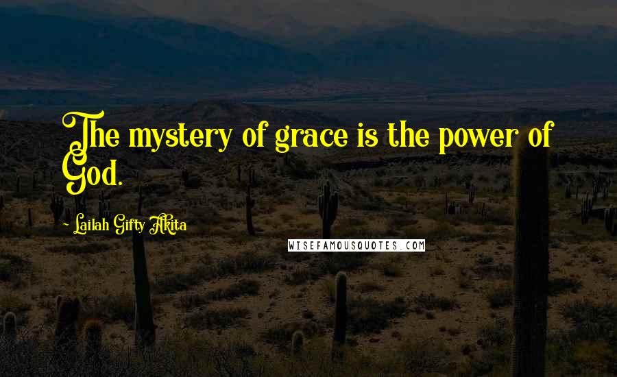 Lailah Gifty Akita Quotes: The mystery of grace is the power of God.