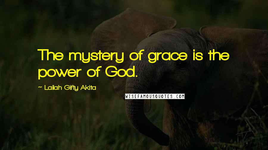 Lailah Gifty Akita Quotes: The mystery of grace is the power of God.