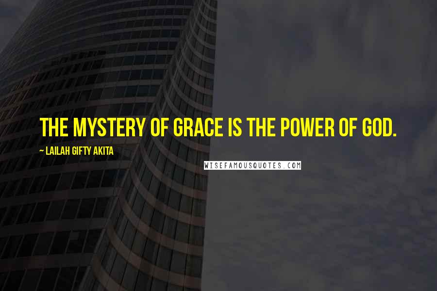 Lailah Gifty Akita Quotes: The mystery of grace is the power of God.
