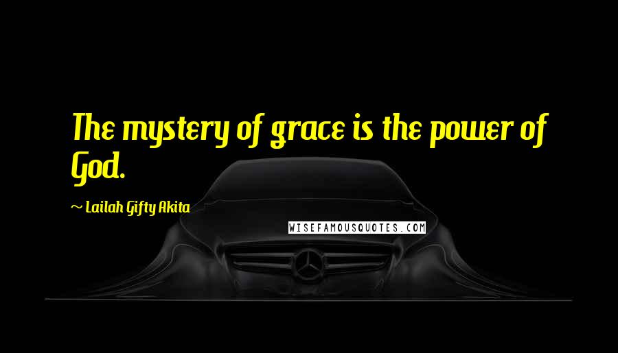 Lailah Gifty Akita Quotes: The mystery of grace is the power of God.