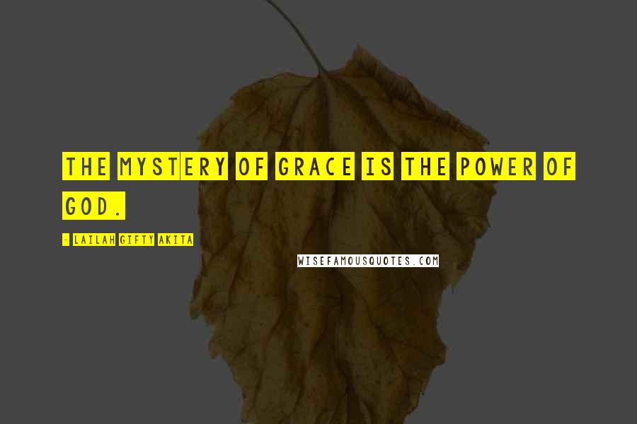 Lailah Gifty Akita Quotes: The mystery of grace is the power of God.