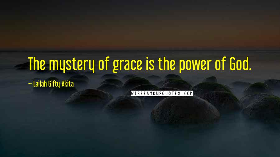 Lailah Gifty Akita Quotes: The mystery of grace is the power of God.