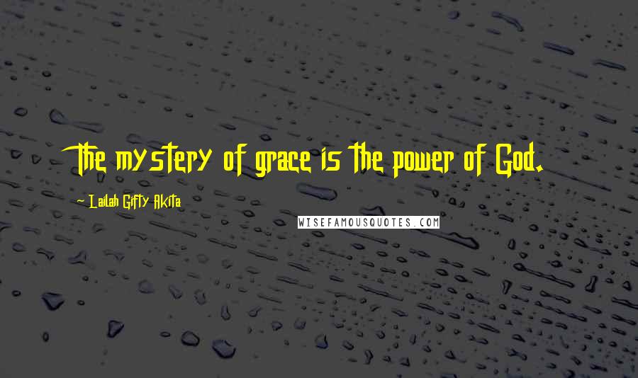 Lailah Gifty Akita Quotes: The mystery of grace is the power of God.