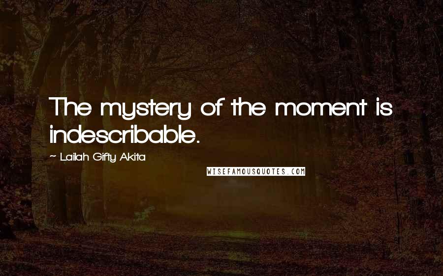 Lailah Gifty Akita Quotes: The mystery of the moment is indescribable.