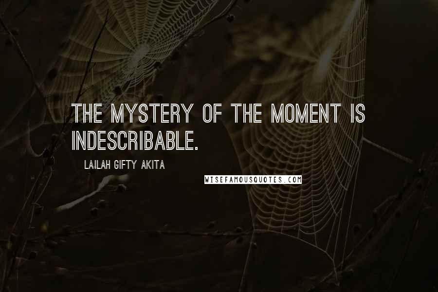 Lailah Gifty Akita Quotes: The mystery of the moment is indescribable.