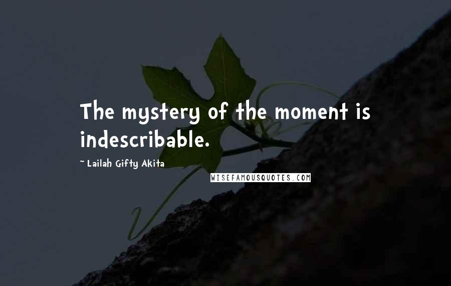 Lailah Gifty Akita Quotes: The mystery of the moment is indescribable.