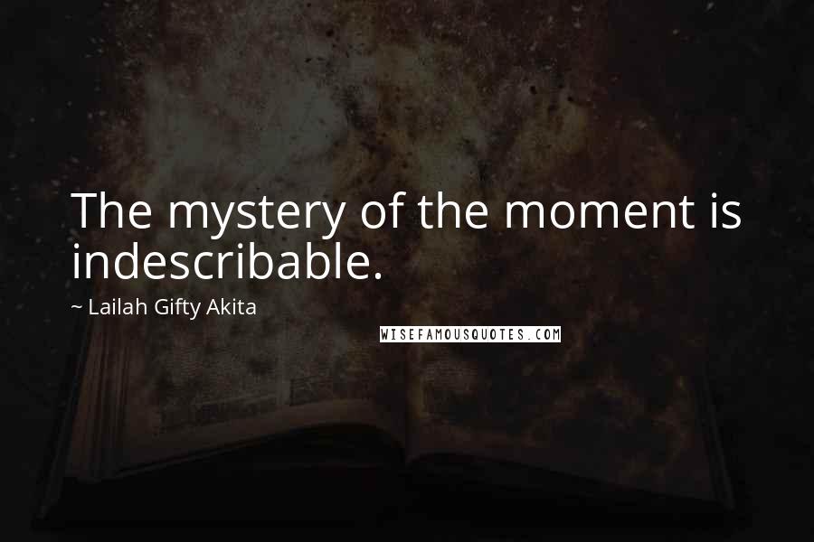 Lailah Gifty Akita Quotes: The mystery of the moment is indescribable.