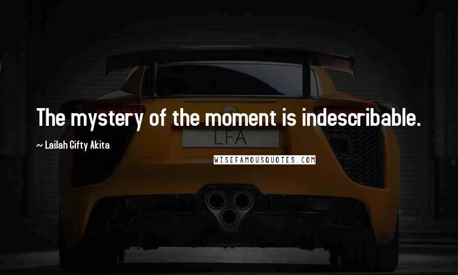 Lailah Gifty Akita Quotes: The mystery of the moment is indescribable.