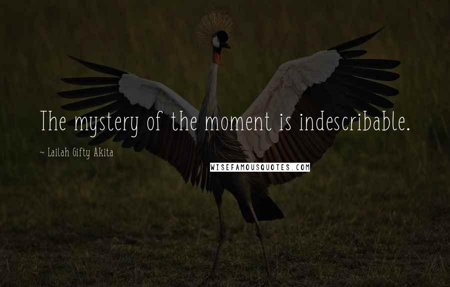 Lailah Gifty Akita Quotes: The mystery of the moment is indescribable.