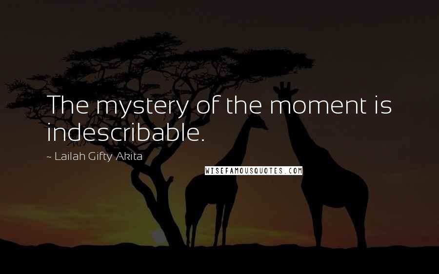 Lailah Gifty Akita Quotes: The mystery of the moment is indescribable.