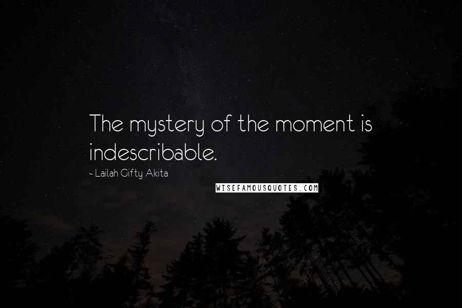 Lailah Gifty Akita Quotes: The mystery of the moment is indescribable.