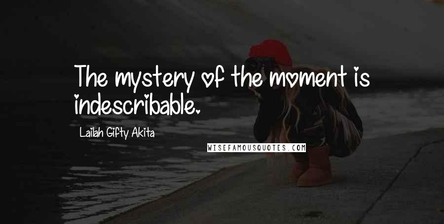 Lailah Gifty Akita Quotes: The mystery of the moment is indescribable.