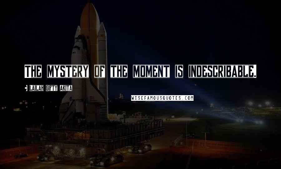 Lailah Gifty Akita Quotes: The mystery of the moment is indescribable.