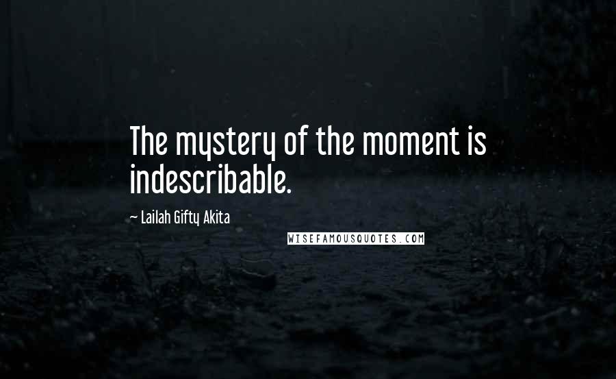 Lailah Gifty Akita Quotes: The mystery of the moment is indescribable.