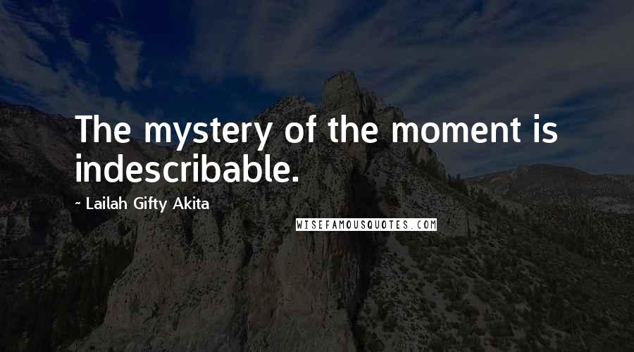 Lailah Gifty Akita Quotes: The mystery of the moment is indescribable.