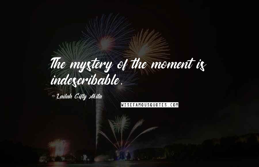 Lailah Gifty Akita Quotes: The mystery of the moment is indescribable.