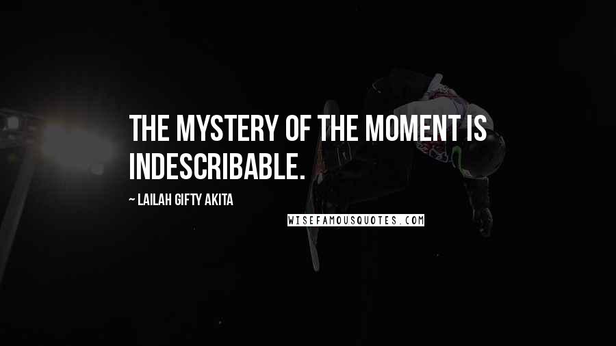 Lailah Gifty Akita Quotes: The mystery of the moment is indescribable.