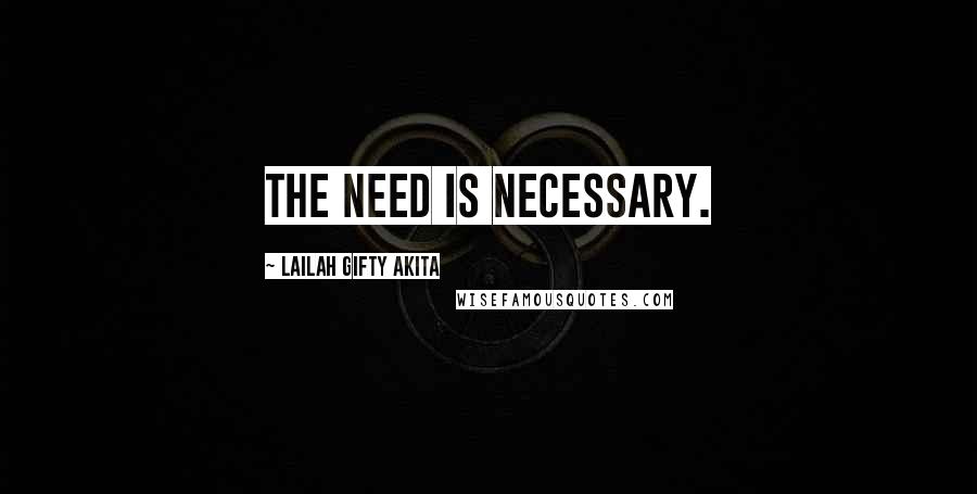 Lailah Gifty Akita Quotes: The need is necessary.