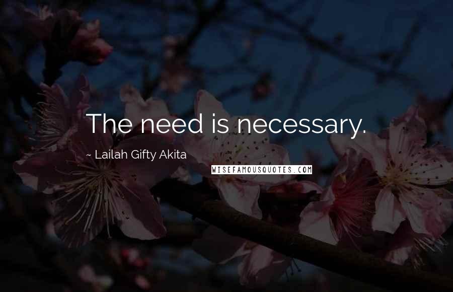 Lailah Gifty Akita Quotes: The need is necessary.