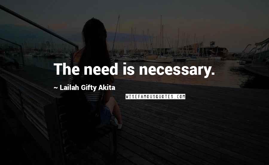 Lailah Gifty Akita Quotes: The need is necessary.