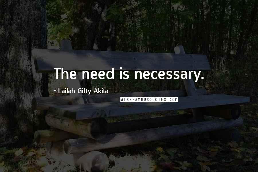 Lailah Gifty Akita Quotes: The need is necessary.