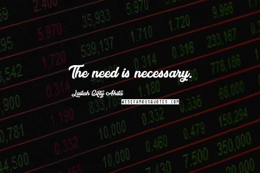 Lailah Gifty Akita Quotes: The need is necessary.