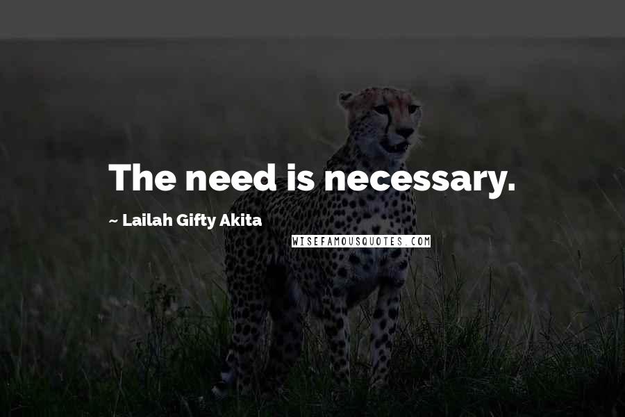 Lailah Gifty Akita Quotes: The need is necessary.