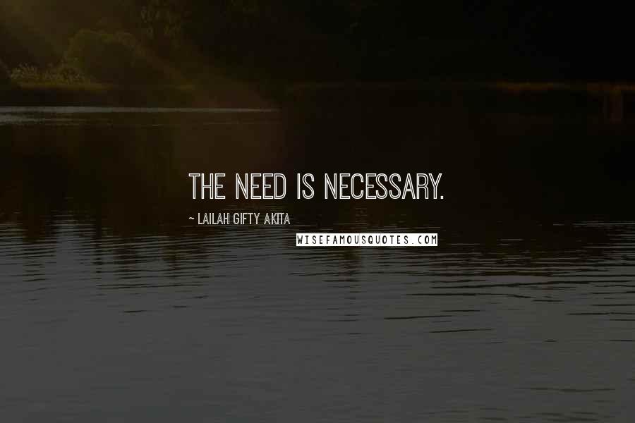 Lailah Gifty Akita Quotes: The need is necessary.