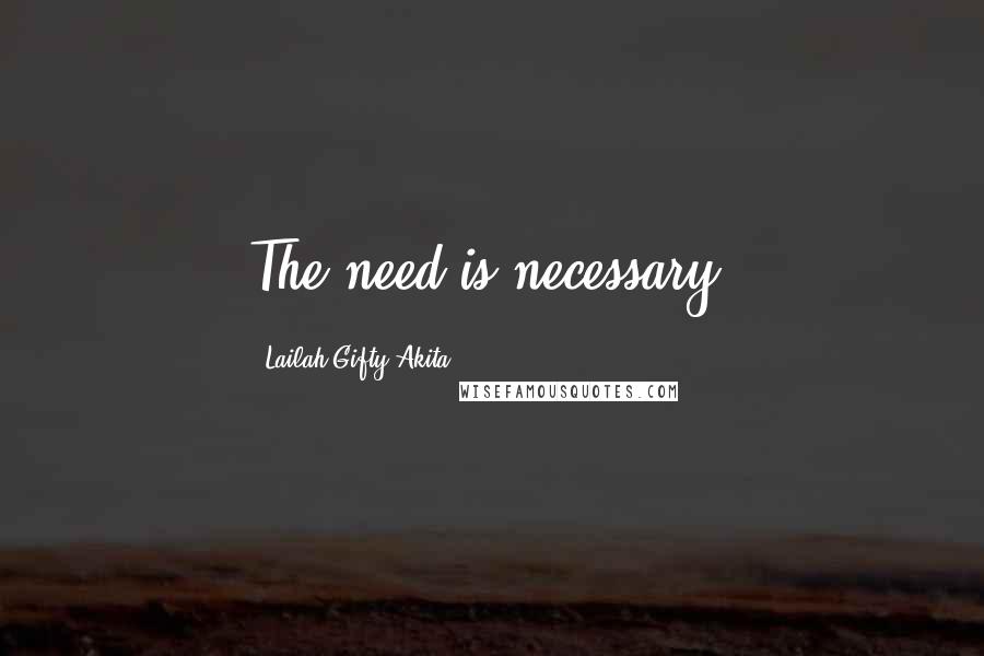 Lailah Gifty Akita Quotes: The need is necessary.