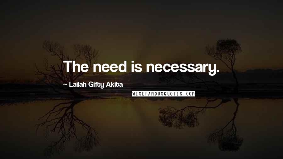 Lailah Gifty Akita Quotes: The need is necessary.