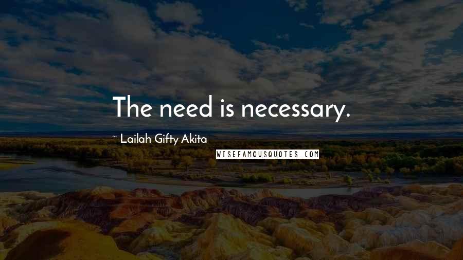 Lailah Gifty Akita Quotes: The need is necessary.