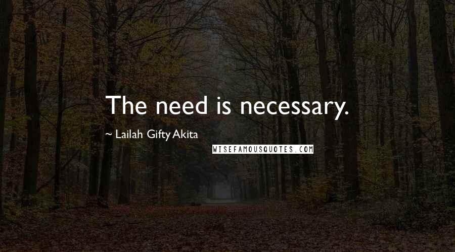 Lailah Gifty Akita Quotes: The need is necessary.