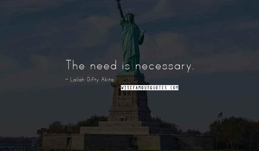 Lailah Gifty Akita Quotes: The need is necessary.