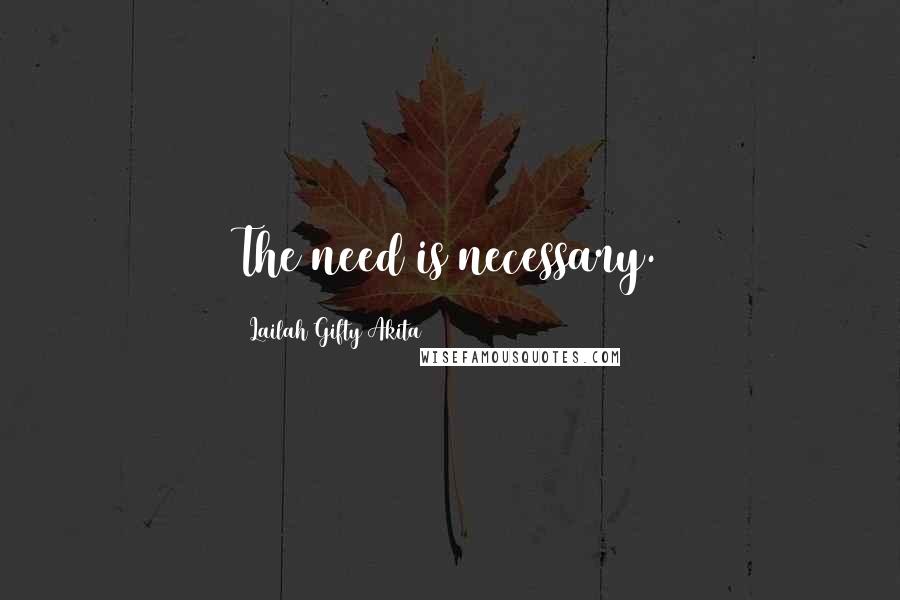 Lailah Gifty Akita Quotes: The need is necessary.