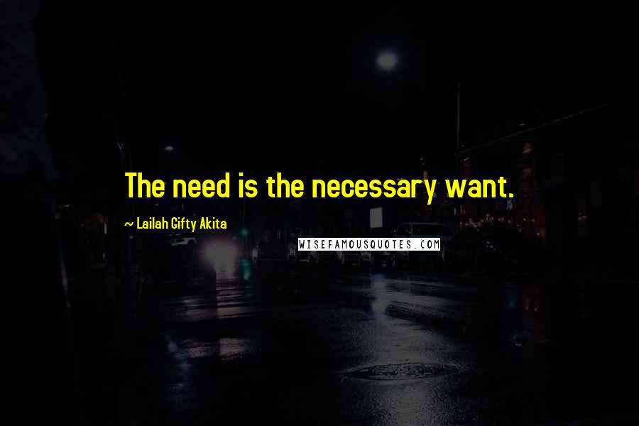 Lailah Gifty Akita Quotes: The need is the necessary want.