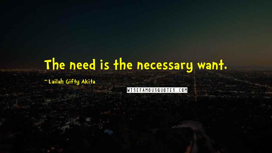 Lailah Gifty Akita Quotes: The need is the necessary want.